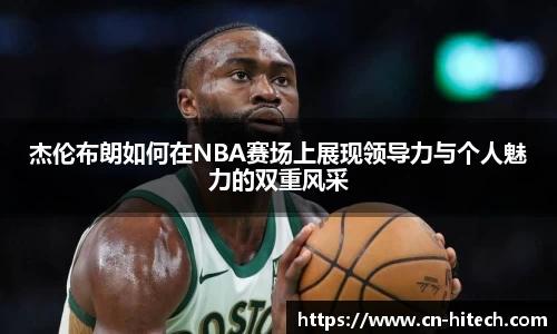 杰伦布朗如何在NBA赛场上展现领导力与个人魅力的双重风采