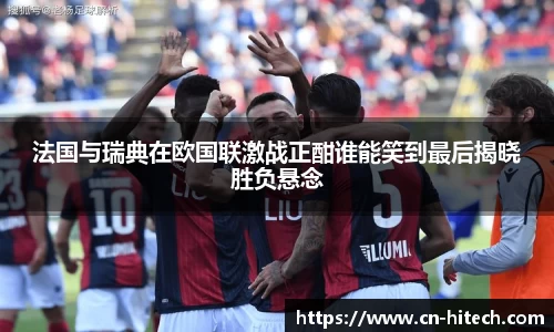 法国与瑞典在欧国联激战正酣谁能笑到最后揭晓胜负悬念