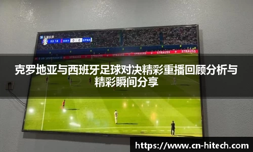 克罗地亚与西班牙足球对决精彩重播回顾分析与精彩瞬间分享